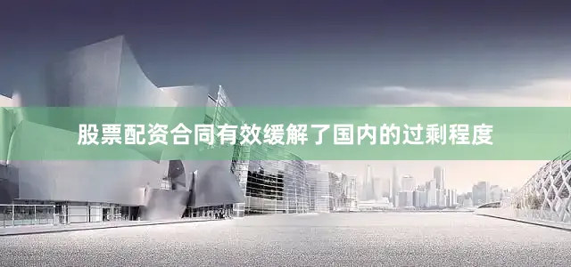 股票配资合同有效缓解了国内的过剩程度