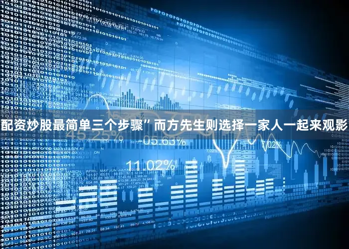 配资炒股最简单三个步骤”而方先生则选择一家人一起来观影