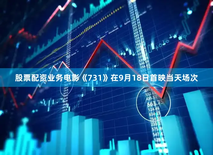 股票配资业务电影《731》在9月18日首映当天场次