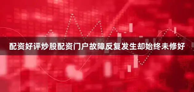 配资好评炒股配资门户故障反复发生却始终未修好