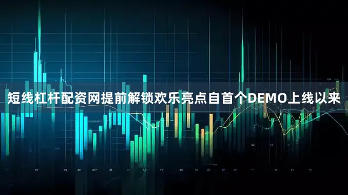 短线杠杆配资网提前解锁欢乐亮点自首个DEMO上线以来