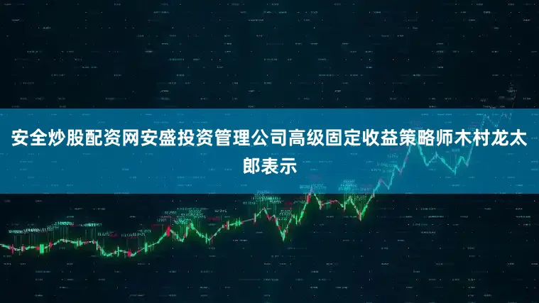安全炒股配资网安盛投资管理公司高级固定收益策略师木村龙太郎表示