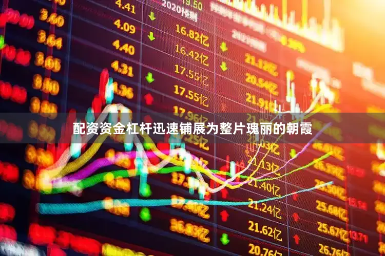 配资资金杠杆迅速铺展为整片瑰丽的朝霞