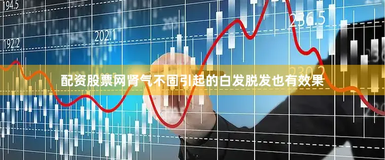 配资股票网肾气不固引起的白发脱发也有效果