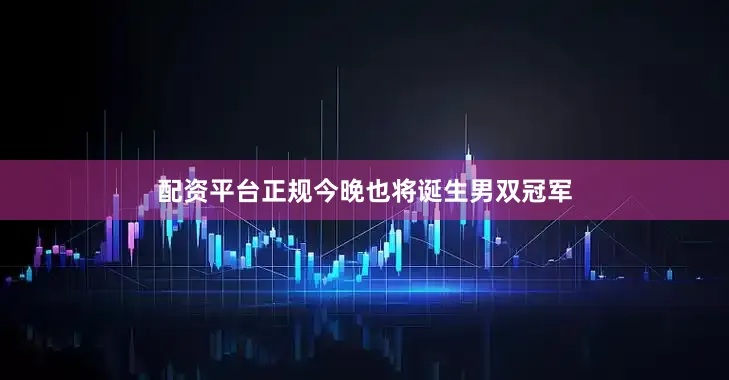 配资平台正规今晚也将诞生男双冠军